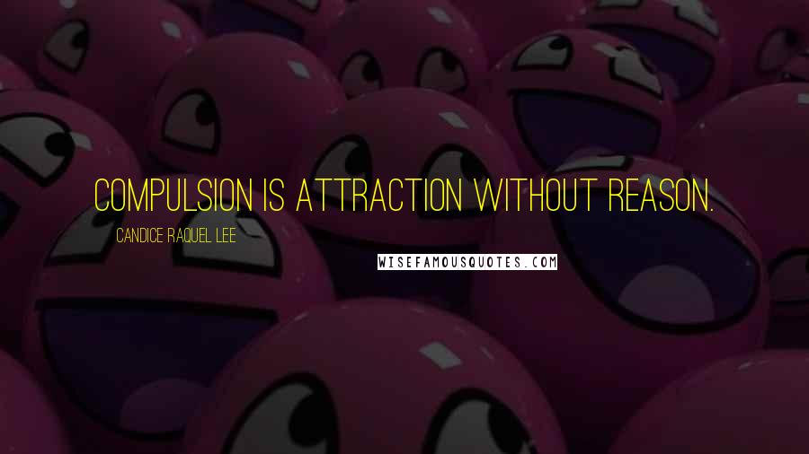 Candice Raquel Lee Quotes: Compulsion is attraction without reason.