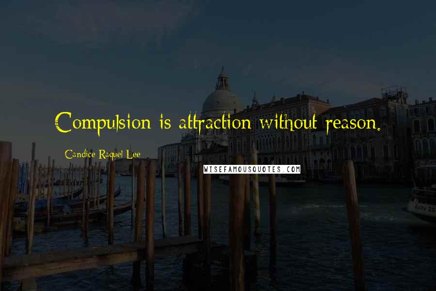 Candice Raquel Lee Quotes: Compulsion is attraction without reason.