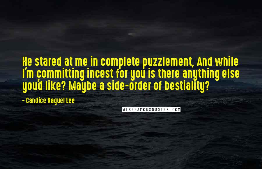 Candice Raquel Lee Quotes: He stared at me in complete puzzlement, And while I'm committing incest for you is there anything else you'd like? Maybe a side-order of bestiality?