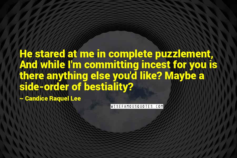 Candice Raquel Lee Quotes: He stared at me in complete puzzlement, And while I'm committing incest for you is there anything else you'd like? Maybe a side-order of bestiality?