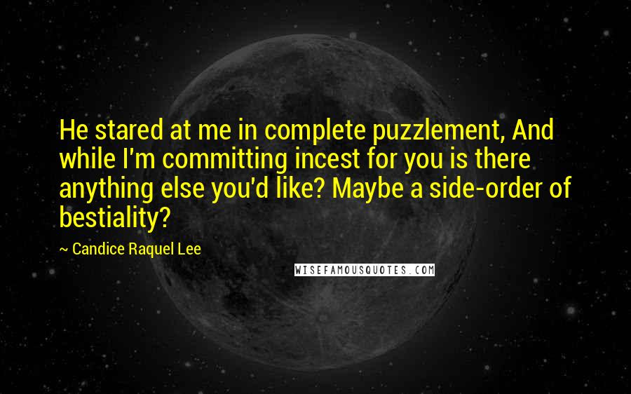 Candice Raquel Lee Quotes: He stared at me in complete puzzlement, And while I'm committing incest for you is there anything else you'd like? Maybe a side-order of bestiality?