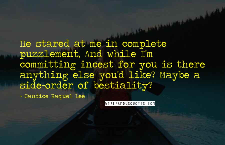 Candice Raquel Lee Quotes: He stared at me in complete puzzlement, And while I'm committing incest for you is there anything else you'd like? Maybe a side-order of bestiality?