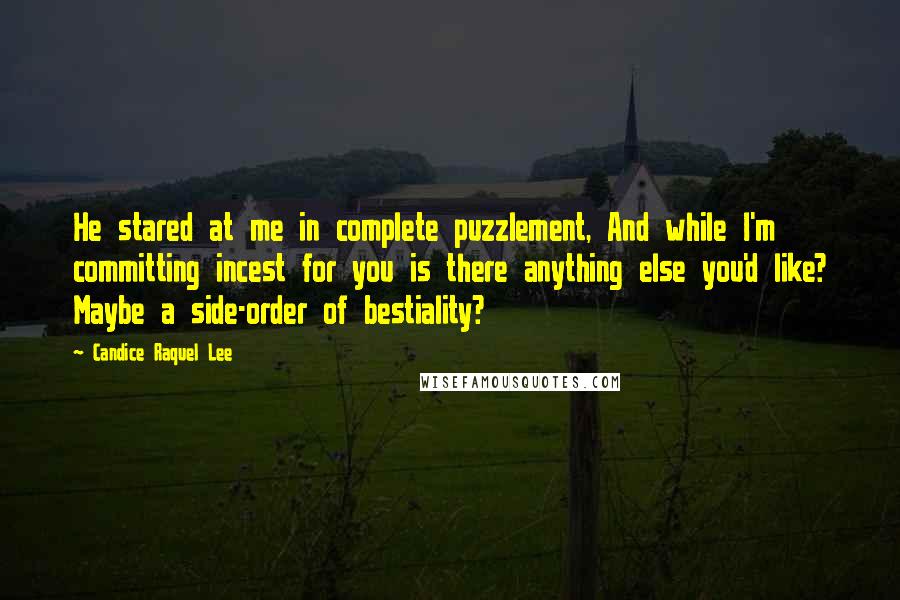 Candice Raquel Lee Quotes: He stared at me in complete puzzlement, And while I'm committing incest for you is there anything else you'd like? Maybe a side-order of bestiality?