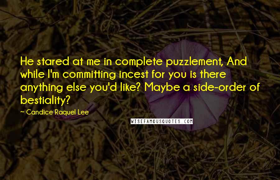 Candice Raquel Lee Quotes: He stared at me in complete puzzlement, And while I'm committing incest for you is there anything else you'd like? Maybe a side-order of bestiality?