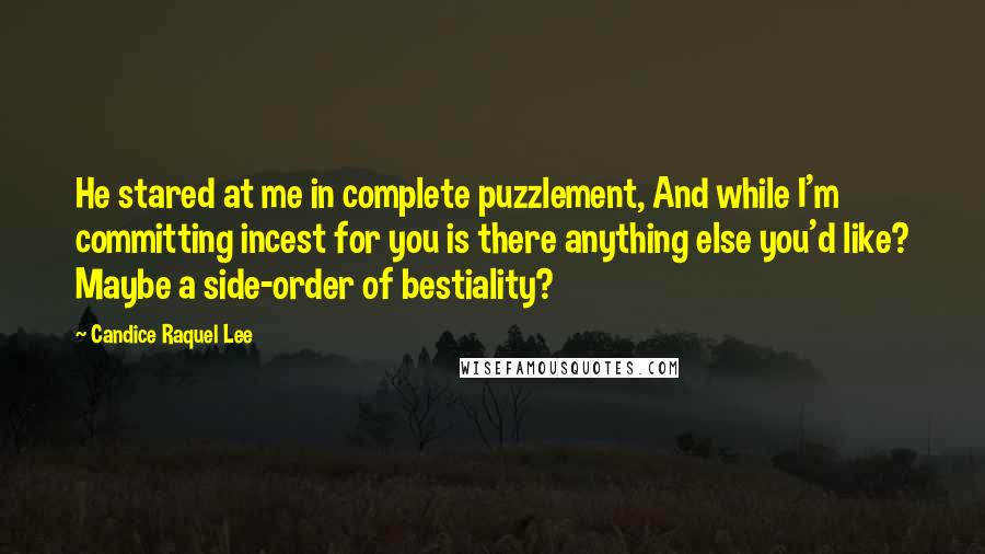 Candice Raquel Lee Quotes: He stared at me in complete puzzlement, And while I'm committing incest for you is there anything else you'd like? Maybe a side-order of bestiality?