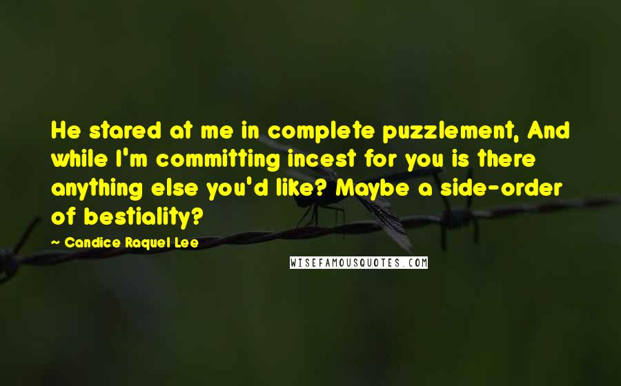 Candice Raquel Lee Quotes: He stared at me in complete puzzlement, And while I'm committing incest for you is there anything else you'd like? Maybe a side-order of bestiality?