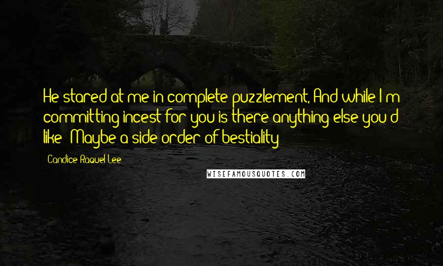 Candice Raquel Lee Quotes: He stared at me in complete puzzlement, And while I'm committing incest for you is there anything else you'd like? Maybe a side-order of bestiality?