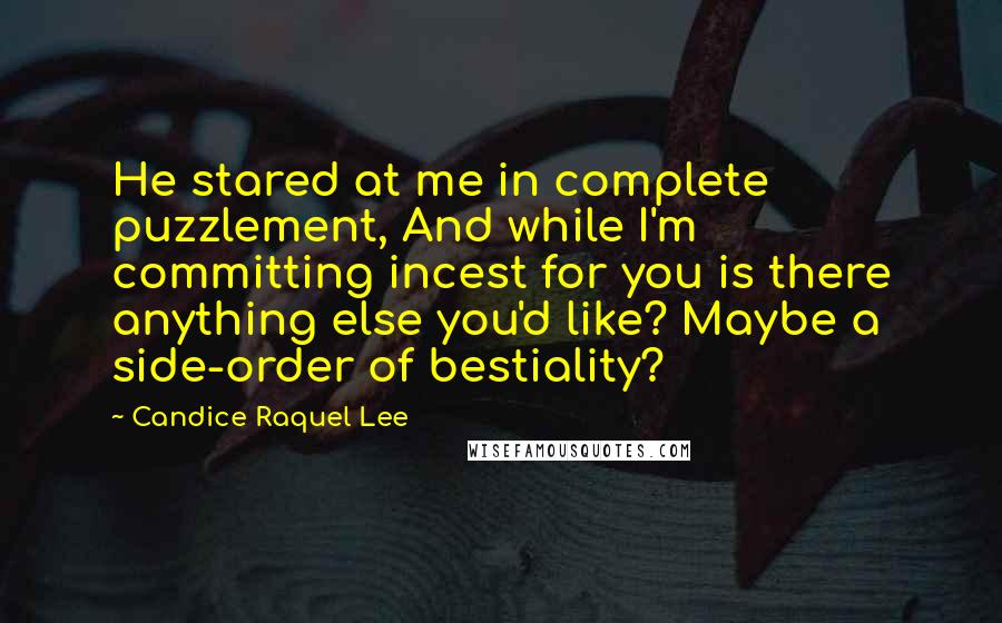 Candice Raquel Lee Quotes: He stared at me in complete puzzlement, And while I'm committing incest for you is there anything else you'd like? Maybe a side-order of bestiality?