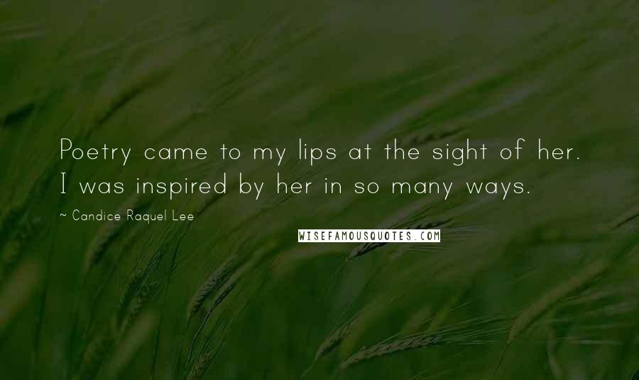 Candice Raquel Lee Quotes: Poetry came to my lips at the sight of her. I was inspired by her in so many ways.