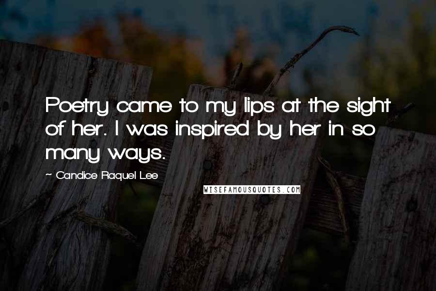 Candice Raquel Lee Quotes: Poetry came to my lips at the sight of her. I was inspired by her in so many ways.