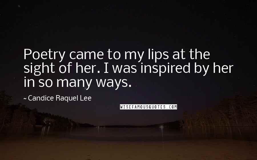 Candice Raquel Lee Quotes: Poetry came to my lips at the sight of her. I was inspired by her in so many ways.