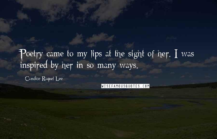 Candice Raquel Lee Quotes: Poetry came to my lips at the sight of her. I was inspired by her in so many ways.