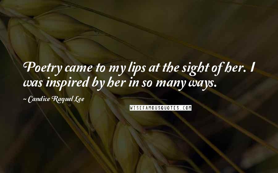 Candice Raquel Lee Quotes: Poetry came to my lips at the sight of her. I was inspired by her in so many ways.