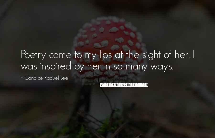 Candice Raquel Lee Quotes: Poetry came to my lips at the sight of her. I was inspired by her in so many ways.