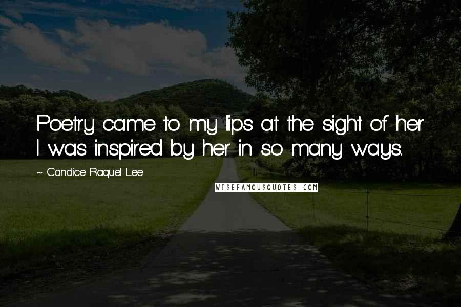 Candice Raquel Lee Quotes: Poetry came to my lips at the sight of her. I was inspired by her in so many ways.