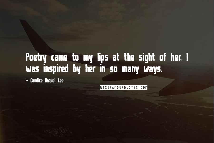 Candice Raquel Lee Quotes: Poetry came to my lips at the sight of her. I was inspired by her in so many ways.