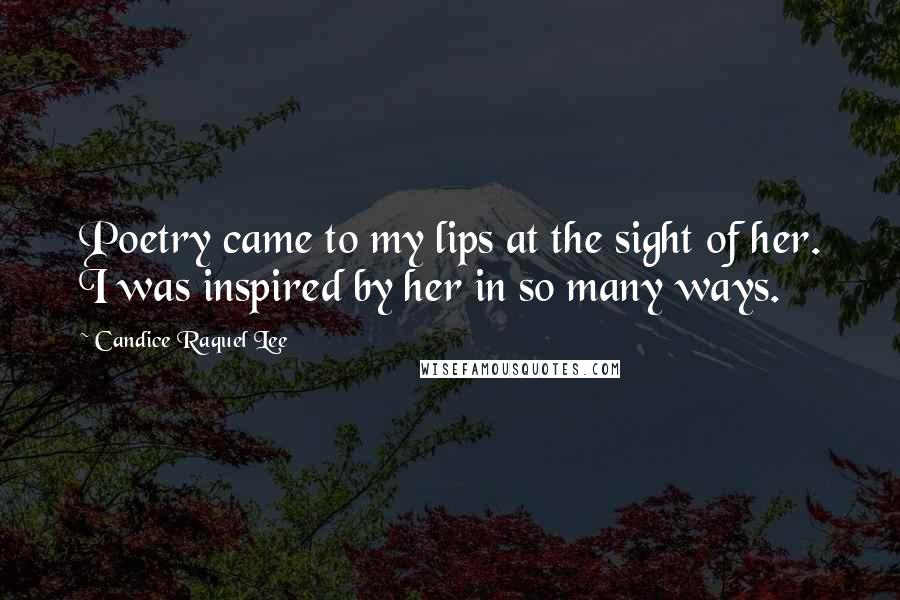 Candice Raquel Lee Quotes: Poetry came to my lips at the sight of her. I was inspired by her in so many ways.