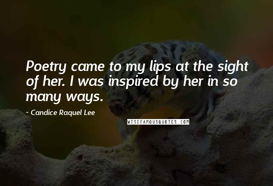 Candice Raquel Lee Quotes: Poetry came to my lips at the sight of her. I was inspired by her in so many ways.