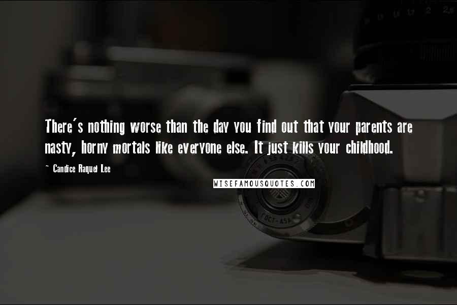 Candice Raquel Lee Quotes: There's nothing worse than the day you find out that your parents are nasty, horny mortals like everyone else. It just kills your childhood.