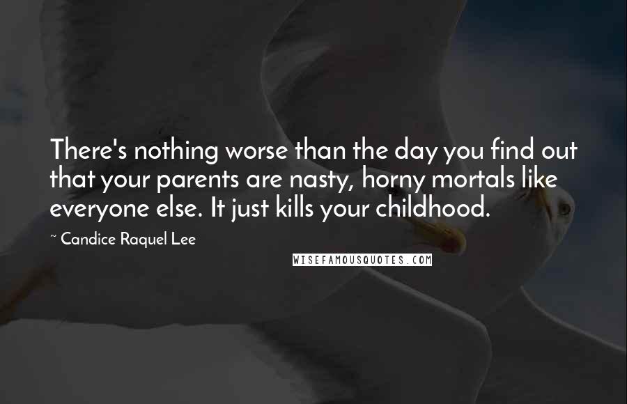 Candice Raquel Lee Quotes: There's nothing worse than the day you find out that your parents are nasty, horny mortals like everyone else. It just kills your childhood.