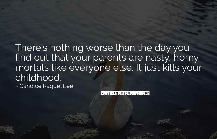 Candice Raquel Lee Quotes: There's nothing worse than the day you find out that your parents are nasty, horny mortals like everyone else. It just kills your childhood.