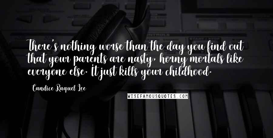 Candice Raquel Lee Quotes: There's nothing worse than the day you find out that your parents are nasty, horny mortals like everyone else. It just kills your childhood.