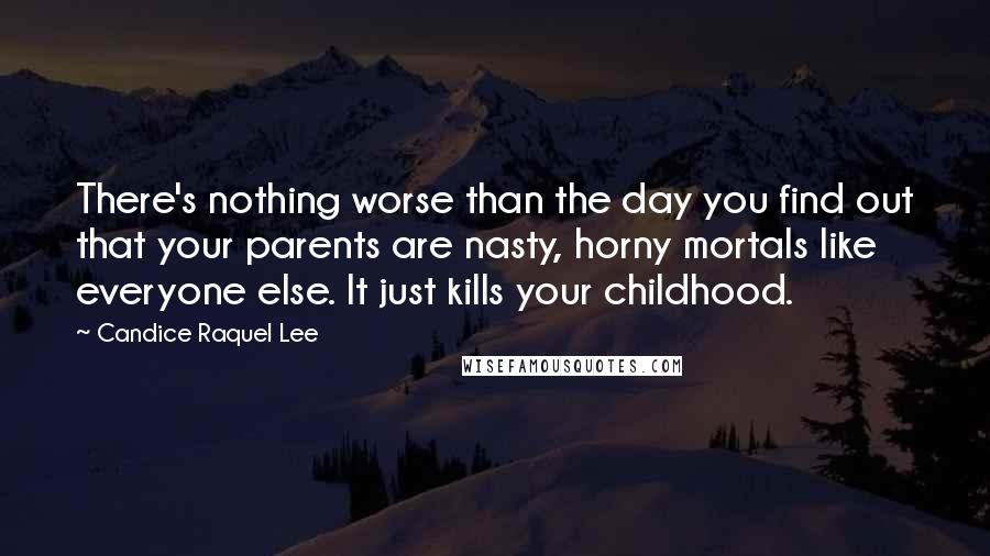 Candice Raquel Lee Quotes: There's nothing worse than the day you find out that your parents are nasty, horny mortals like everyone else. It just kills your childhood.