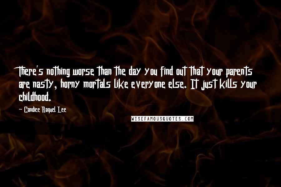 Candice Raquel Lee Quotes: There's nothing worse than the day you find out that your parents are nasty, horny mortals like everyone else. It just kills your childhood.