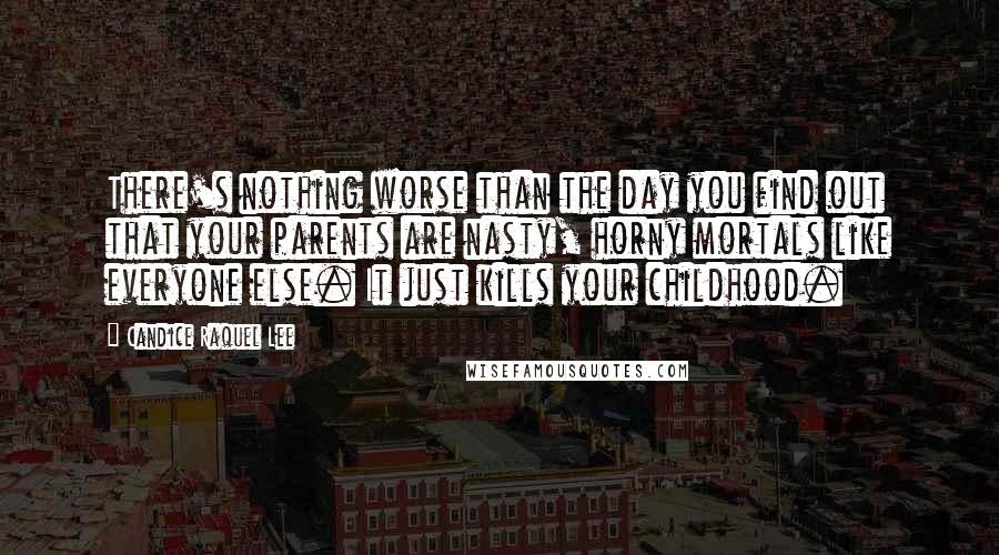 Candice Raquel Lee Quotes: There's nothing worse than the day you find out that your parents are nasty, horny mortals like everyone else. It just kills your childhood.