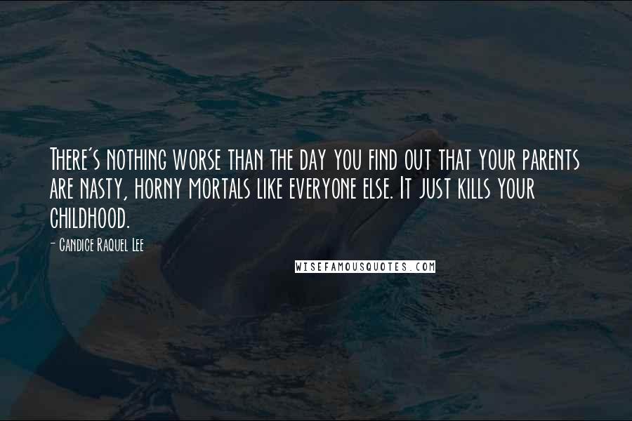 Candice Raquel Lee Quotes: There's nothing worse than the day you find out that your parents are nasty, horny mortals like everyone else. It just kills your childhood.