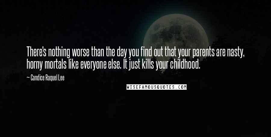 Candice Raquel Lee Quotes: There's nothing worse than the day you find out that your parents are nasty, horny mortals like everyone else. It just kills your childhood.