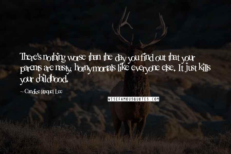 Candice Raquel Lee Quotes: There's nothing worse than the day you find out that your parents are nasty, horny mortals like everyone else. It just kills your childhood.