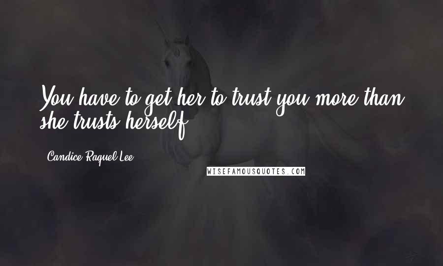 Candice Raquel Lee Quotes: You have to get her to trust you more than she trusts herself.