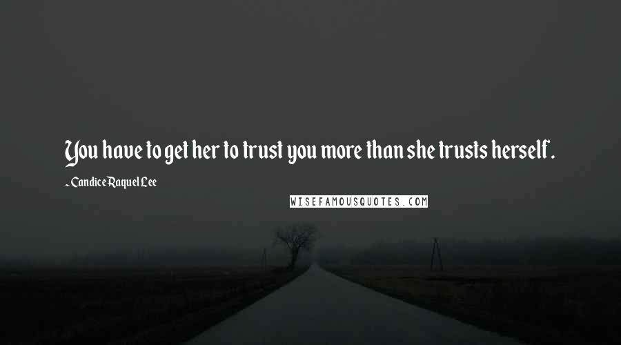 Candice Raquel Lee Quotes: You have to get her to trust you more than she trusts herself.