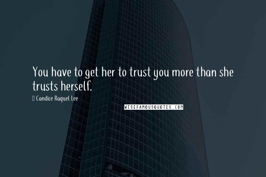 Candice Raquel Lee Quotes: You have to get her to trust you more than she trusts herself.