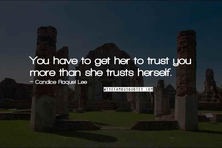 Candice Raquel Lee Quotes: You have to get her to trust you more than she trusts herself.