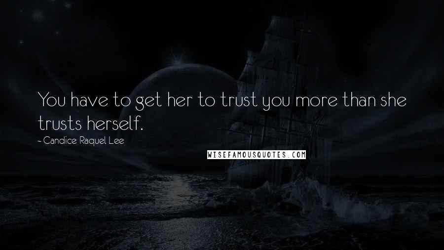 Candice Raquel Lee Quotes: You have to get her to trust you more than she trusts herself.