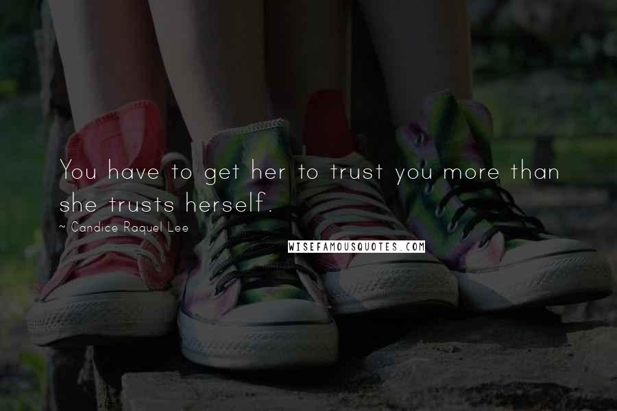 Candice Raquel Lee Quotes: You have to get her to trust you more than she trusts herself.