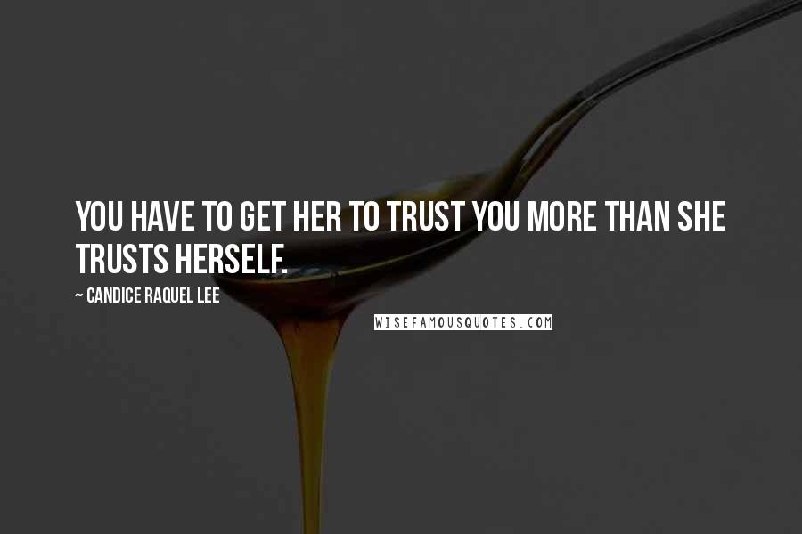 Candice Raquel Lee Quotes: You have to get her to trust you more than she trusts herself.