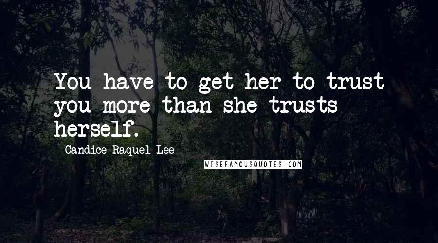 Candice Raquel Lee Quotes: You have to get her to trust you more than she trusts herself.