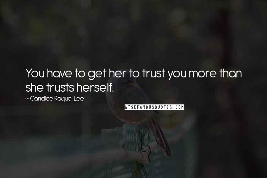 Candice Raquel Lee Quotes: You have to get her to trust you more than she trusts herself.