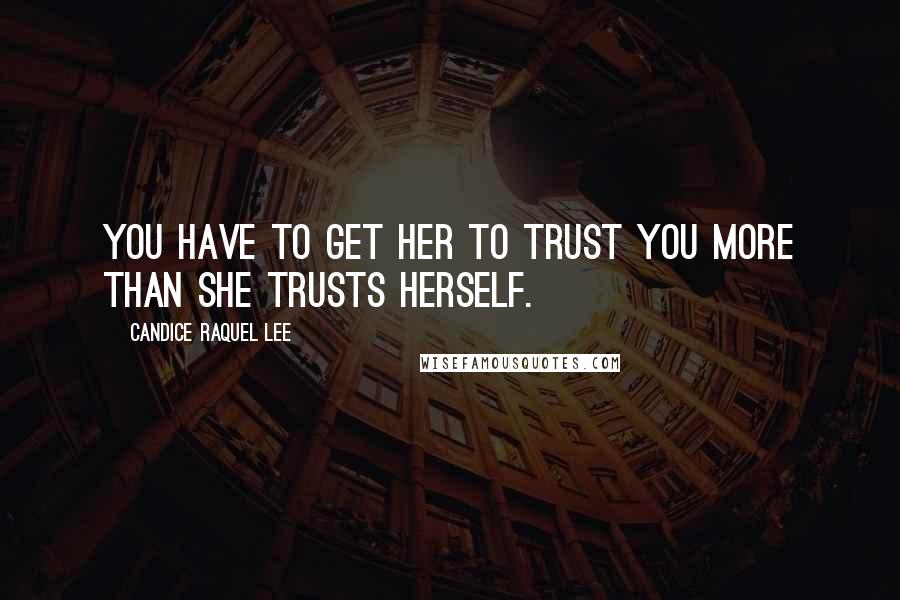 Candice Raquel Lee Quotes: You have to get her to trust you more than she trusts herself.