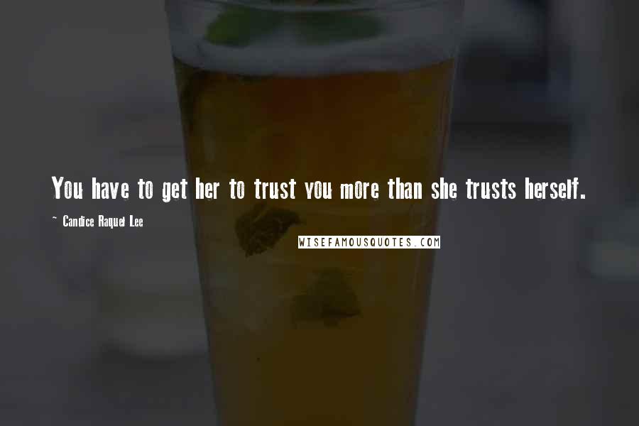 Candice Raquel Lee Quotes: You have to get her to trust you more than she trusts herself.