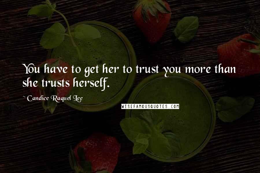 Candice Raquel Lee Quotes: You have to get her to trust you more than she trusts herself.