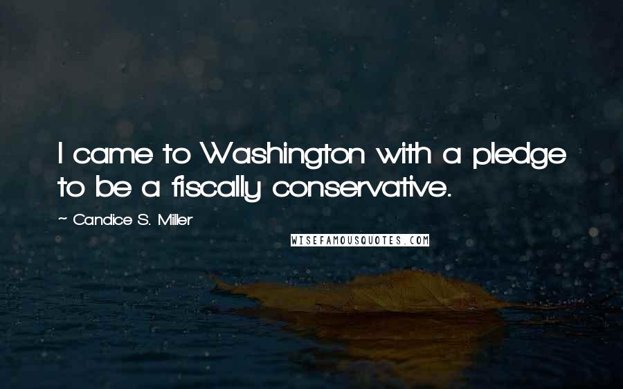 Candice S. Miller Quotes: I came to Washington with a pledge to be a fiscally conservative.