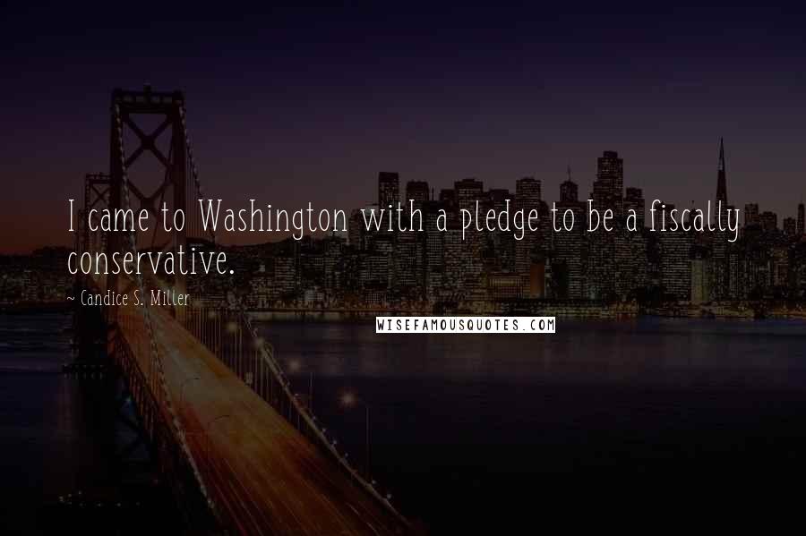 Candice S. Miller Quotes: I came to Washington with a pledge to be a fiscally conservative.