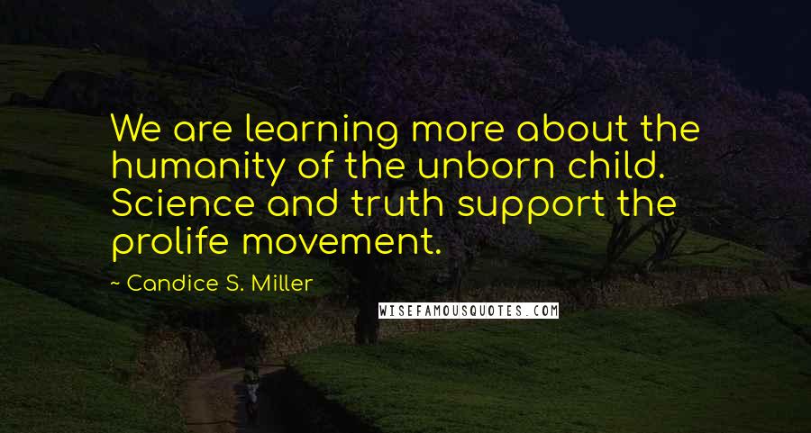 Candice S. Miller Quotes: We are learning more about the humanity of the unborn child. Science and truth support the prolife movement.