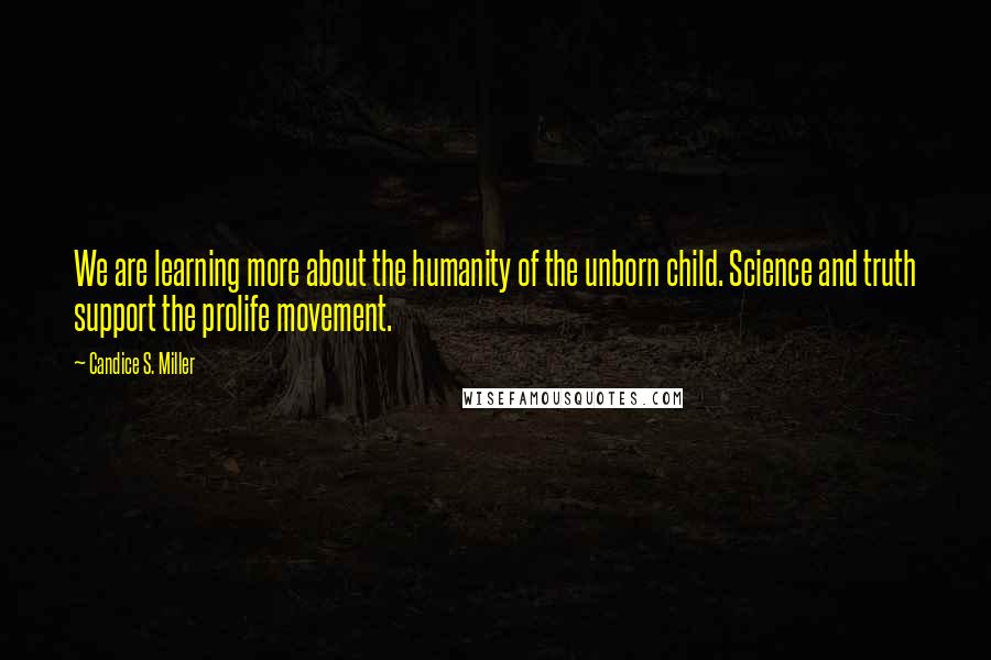 Candice S. Miller Quotes: We are learning more about the humanity of the unborn child. Science and truth support the prolife movement.