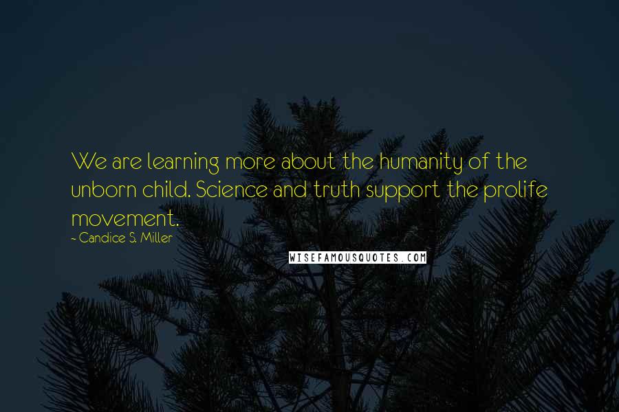 Candice S. Miller Quotes: We are learning more about the humanity of the unborn child. Science and truth support the prolife movement.