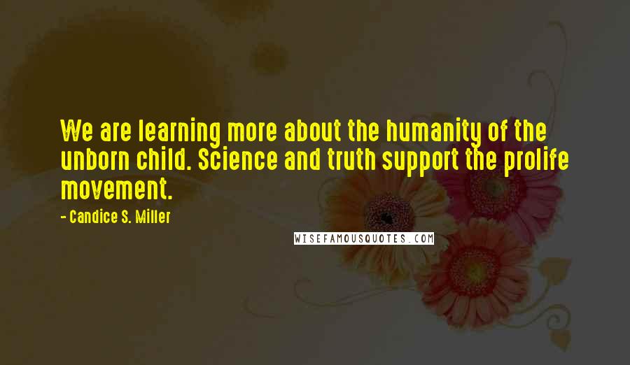 Candice S. Miller Quotes: We are learning more about the humanity of the unborn child. Science and truth support the prolife movement.